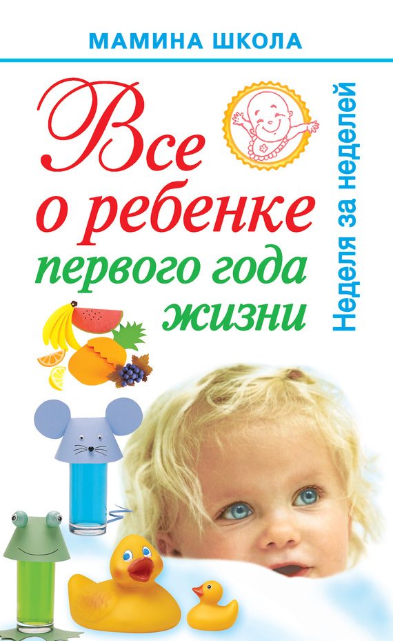 Обложка книги «Всё о ребенке первого года жизни. Неделя за неделей»