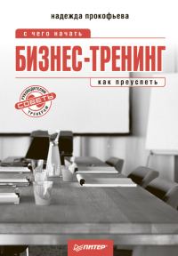 Обложка книги «Бизнес-тренинг: с чего начать, как преуспеть. Советы руководителям и тренерам»