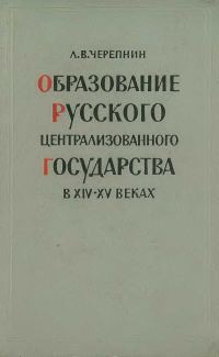 Обложка книги «Образование Русского централизованного государства в XIV–XV вв. Очерки социально-экономической и политической истории Руси»