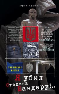 Обложка книги «Юрий Михайлович Сушко Я убил Степана Бандеру»