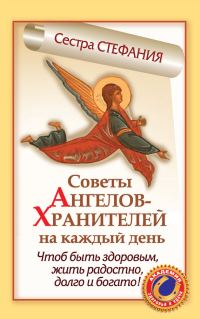 Обложка книги «Советы Ангелов-Хранителей на каждый день. Чтобы быть здоровым, жить радостно, долго и богато!»