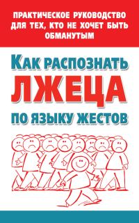 Обложка книги «Как распознать лжеца по языку жестов. Практическое руководство для тех, кто не хочет быть обманутым»
