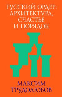 Обложка книги «Русский ордер: архитектура, счастье и порядок»