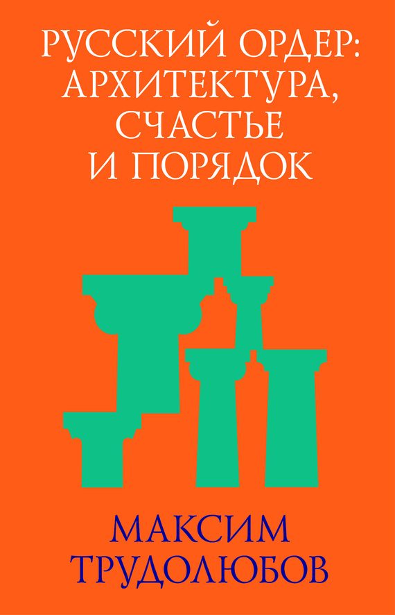 Обложка книги «Русский ордер: архитектура, счастье и порядок»