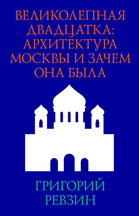 Обложка книги «Великолепная двадцатка: архитектура Москвы и зачем она была»