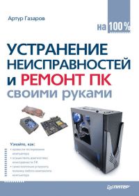 Обложка книги «Устранение неисправностей и ремонт ПК своими руками на 100%»