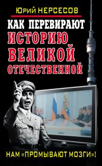Обложка книги «Как перевирают историю Великой Отечественной. Нам «промывают мозги»!»