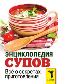 Обложка книги «Энциклопедия супов. Всё о секретах приготовления»