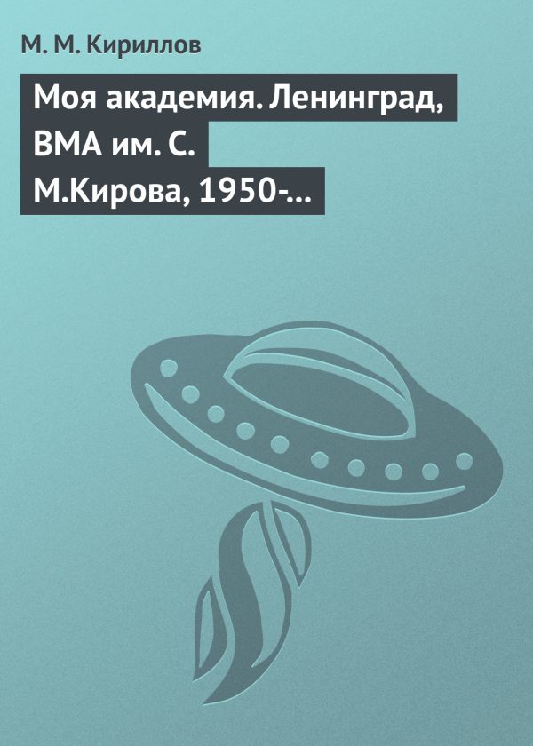 Обложка книги «Моя академия. Ленинград, ВМА им. С.М.Кирова, 1950-1956 гг.»