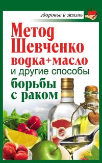 Обложка книги «Метод Шевченко (водка + масло) и другие способы борьбы с раком»