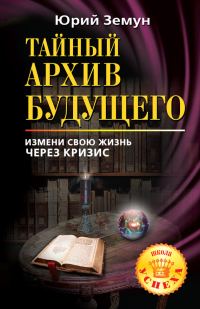 Обложка книги «Тайный архив будущего. Измени свою жизнь через кризис»
