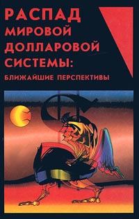 Обложка книги «Распад мировой долларовой системы:ближайшие перспективы.»