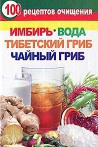 Обложка книги «100 рецептов очищения. Имбирь, вода, тибетский гриб, чайный гриб»