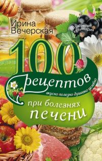 Обложка книги «100 рецептов при болезнях печени. Вкусно, полезно, душевно, целебно»