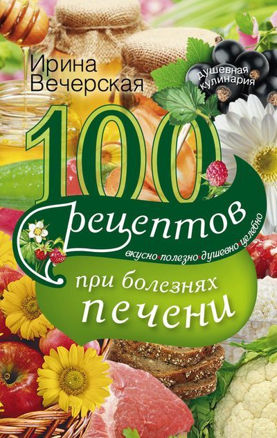 Обложка книги «100 рецептов при болезнях печени. Вкусно, полезно, душевно, целебно»