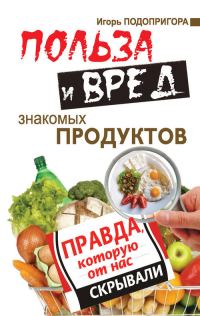 Обложка книги «Польза и вред знакомых продуктов. Правда, которую от нас скрывали»