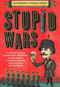 Обложка книги «Stupid Wars : A Citizen's Guide to Botched Putsches, Failed Coups, Inane Invasions, and Ridiculous Revolutions»