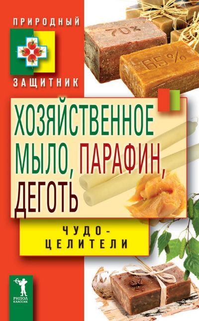 Обложка книги «Хозяйственное мыло, парафин и деготь. Чудо-целители»