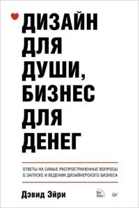 Обложка книги «Дизайн для души, бизнес для денег. Ответы на самые распространенные вопросы о запуске и ведении дизайнерского бизнеса»