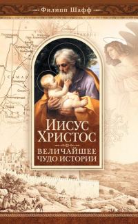 Обложка книги «Иисус Христос – величайшее чудо истории. Опровержение ложных теорий о личности Иисуса Христа и собрание свидетельств о высоком достоинстве характера,»