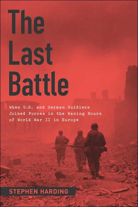 Обложка книги «The Last Battle: When U.S. and German Soldiers Joined Forces in the Waning Hours of World War II in Europe»