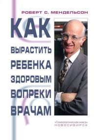 Обложка книги «Как вырастить ребенка здоровым вопреки врачам»
