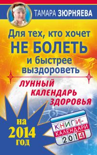 Обложка книги «Для тех, кто хочет не болеть и быстрее выздороветь. Лунный календарь здоровья на 2014 год»