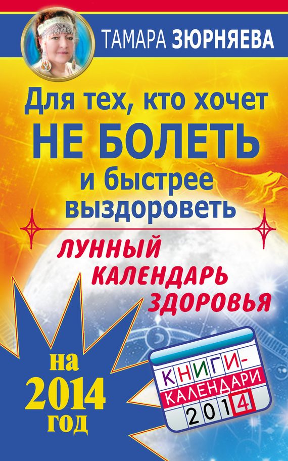 Обложка книги «Для тех, кто хочет не болеть и быстрее выздороветь. Лунный календарь здоровья на 2014 год»