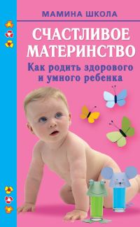 Обложка книги «Счастливое материнство. Как родить здорового и умного ребенка»