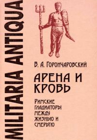 Обложка книги «Арена и кровь: Римские гладиаторы между жизнью и смертью»