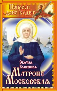 Обложка книги «Святая блаженная Матрона Московская. Попроси, и дано будет»