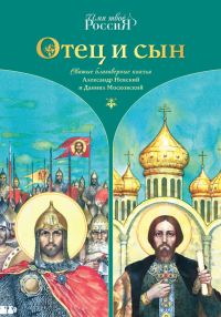 Обложка книги «Отец и сын. Святые благоверные князья Александр Невский и Даниил Московский»