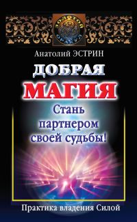 Обложка книги «Добрая магия: стань партнером своей судьбы! Практика владения Силой»