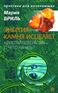 Обложка книги «Энергия камня исцеляет. Кристаллотерапия. С чего начать?»