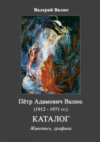 Обложка книги «Пётр Адамович Валюс (1912 - 1971). Каталог.»