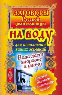 Обложка книги «Заговоры русской целительницы на воду для исполнения ваших желаний. Вода дает здоровье и удачу»