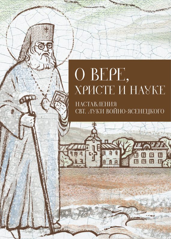 Обложка книги «О Вере, Христе и науке. Мысли и слова свт. Луки Войно-Ясенецкого»