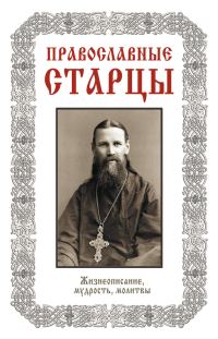 Обложка книги «Православные старцы: Жизнеописание, мудрость, молитвы»