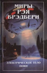Обложка книги «Миры Рэя Брэдбери. Т. 6. Электрическое тело пою!»