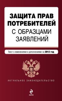 Обложка книги «Защита прав потребителей с образцами заявлений. Текст с изменениями и дополнениями на 2012 год»