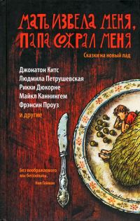 Обложка книги «Мать извела меня, папа сожрал меня. Сказки на новый лад»