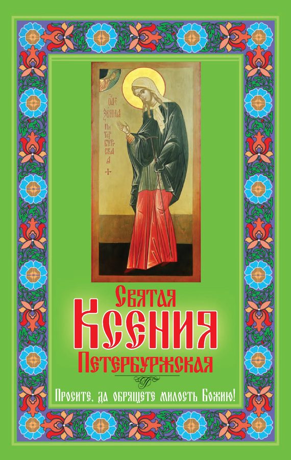 Обложка книги «Святая Ксения Петербуржская. Просите, да обрящете милость Божию!»