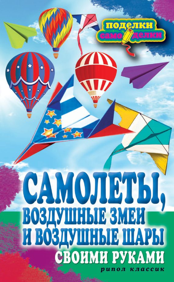 Обложка книги «Самолеты, воздушные змеи и воздушные шары своими руками»
