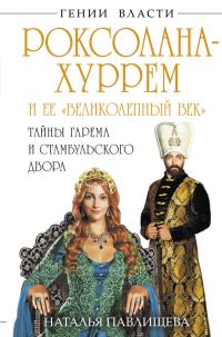 Обложка книги «Роксолана-Хуррем и ее «Великолепный век». Тайны гарема и Стамбульского двора»