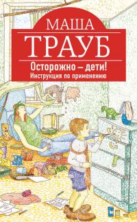 Обложка книги «Осторожно – дети! Инструкция по применению»