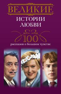 Обложка книги «Великие истории любви. 100 рассказов о большом чувстве»