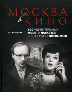 Обложка книги «Москва в кино. 100 удивительных мест и фактов из любимых фильмов»