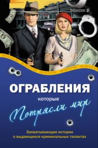 Обложка книги «Ограбления, которые потрясли мир. Захватывающие истории о выдающихся криминальных талантах»