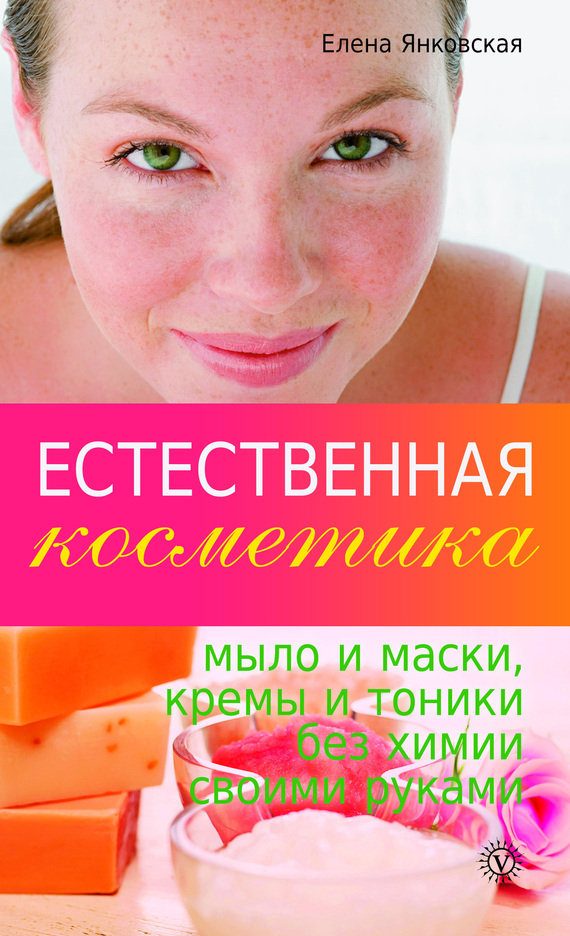 Обложка книги «Естественная косметика: мыло и маски, кремы, и тоники без химии своими руками»