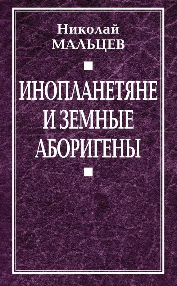 Обложка книги «Инопланетяне и земные аборигены. Перспективы межпланетной экспансии и бессмертия»